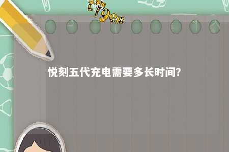 悦刻五代充电需要多长时间？ 